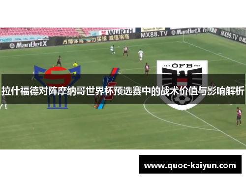 拉什福德对阵摩纳哥世界杯预选赛中的战术价值与影响解析 拉什福德对阵摩纳哥世界杯预选赛中的战术价值与影响解析