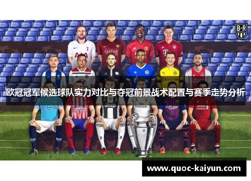 欧冠冠军候选球队实力对比与夺冠前景战术配置与赛季走势分析