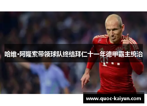 哈维·阿隆索带领球队终结拜仁十一年德甲霸主统治