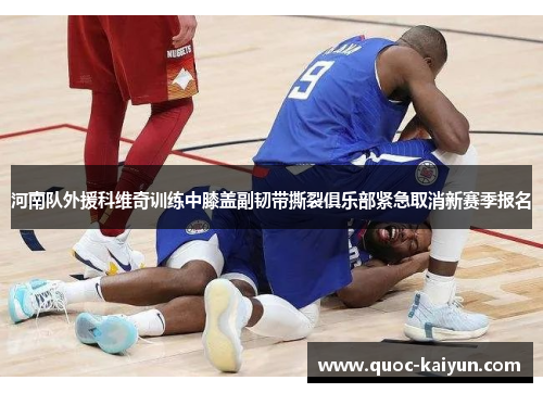 河南队外援科维奇训练中膝盖副韧带撕裂俱乐部紧急取消新赛季报名 河南队外援科维奇训练中膝盖副韧带撕裂俱乐部紧急取消新赛季报名