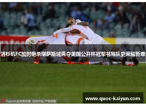 洛杉矶FC加时绝杀堪萨斯城勇夺美国公开杯冠军书写队史荣耀新章