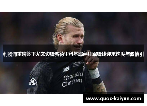 利物浦重磅签下尤文边锋费德里科基耶萨红军锋线迎来速度与激情引
