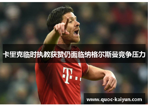 卡里克临时执教获赞仍面临纳格尔斯曼竞争压力 卡里克临时执教获赞仍面临纳格尔斯曼竞争压力