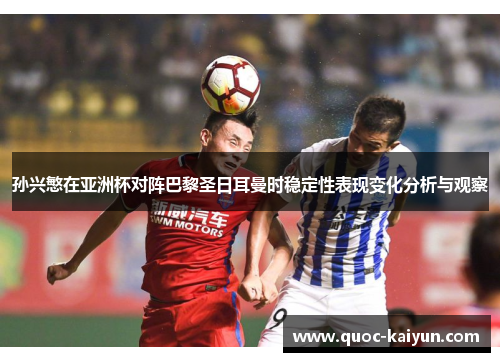 孙兴慜在亚洲杯对阵巴黎圣日耳曼时稳定性表现变化分析与观察