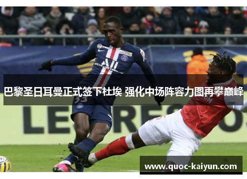 巴黎圣日耳曼正式签下杜埃 强化中场阵容力图再攀巅峰