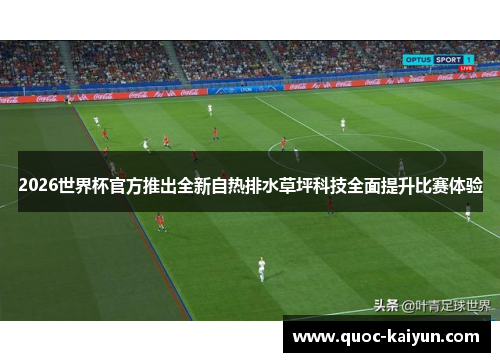 2026世界杯官方推出全新自热排水草坪科技全面提升比赛体验