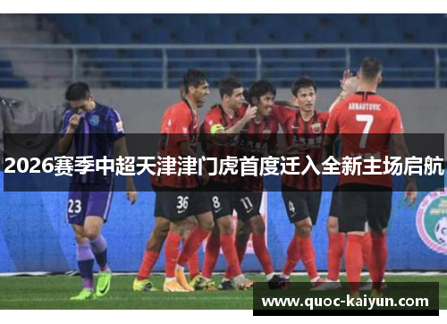 2026赛季中超天津津门虎首度迁入全新主场启航