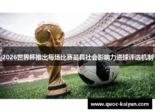 2026世界杯推出每场比赛最具社会影响力进球评选机制