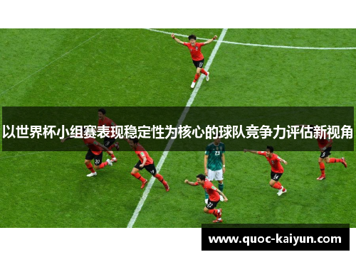 以世界杯小组赛表现稳定性为核心的球队竞争力评估新视角