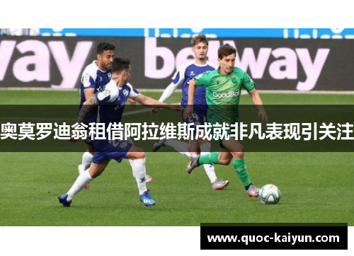 奥莫罗迪翁租借阿拉维斯成就非凡表现引关注 奥莫罗迪翁租借阿拉维斯成就非凡表现引关注