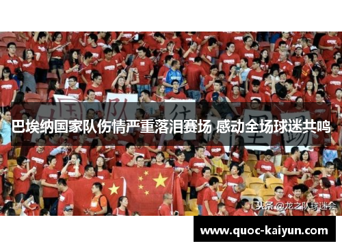 巴埃纳国家队伤情严重落泪赛场 感动全场球迷共鸣 巴埃纳国家队伤情严重落泪赛场 感动全场球迷共鸣