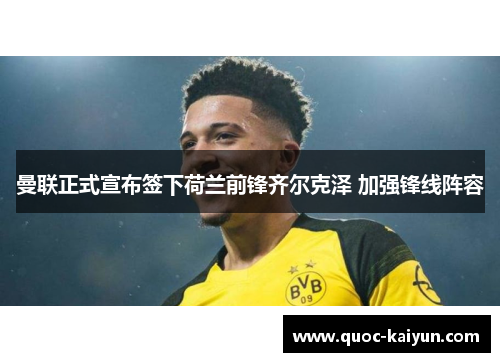 曼联正式宣布签下荷兰前锋齐尔克泽 加强锋线阵容