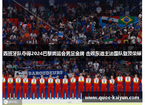 西班牙队夺得2024巴黎奥运会男足金牌 击败东道主法国队登顶荣耀
