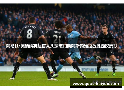 阿马杜·奥纳纳英超首秀头球破门助阿斯顿维拉战胜西汉姆联 阿马杜·奥纳纳英超首秀头球破门助阿斯顿维拉战胜西汉姆联
