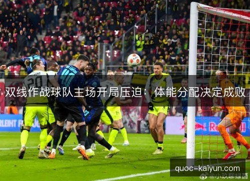 双线作战球队主场开局压迫：体能分配决定成败