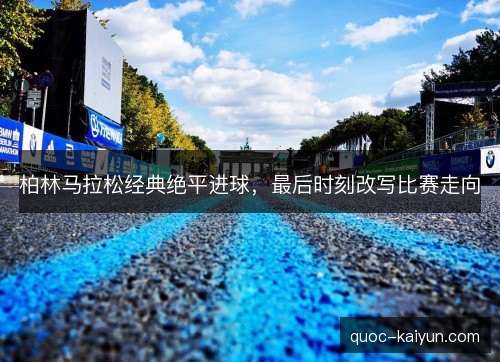 柏林马拉松经典绝平进球，最后时刻改写比赛走向