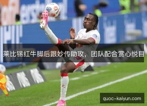 莱比锡红牛脚后跟妙传助攻，团队配合赏心悦目