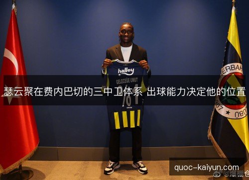 瑟云聚在费内巴切的三中卫体系 出球能力决定他的位置